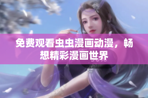 免费观看虫虫漫画动漫，畅想精彩漫画世界