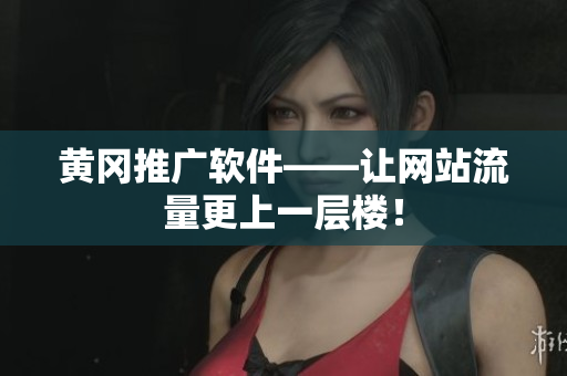 黄冈推广软件——让网站流量更上一层楼！