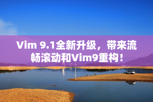 Vim 9.1全新升级，带来流畅滚动和Vim9重构！