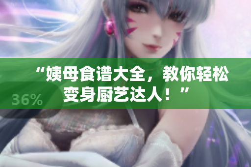 “姨母食谱大全，教你轻松变身厨艺达人！”