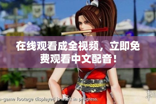 在线观看成全视频，立即免费观看中文配音！