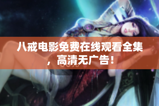 八戒电影免费在线观看全集，高清无广告！