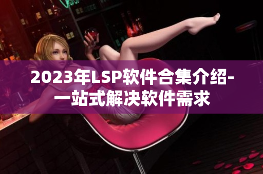 2023年LSP软件合集介绍-一站式解决软件需求