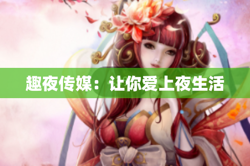 趣夜传媒：让你爱上夜生活