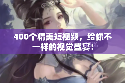400个精美短视频，给你不一样的视觉盛宴！