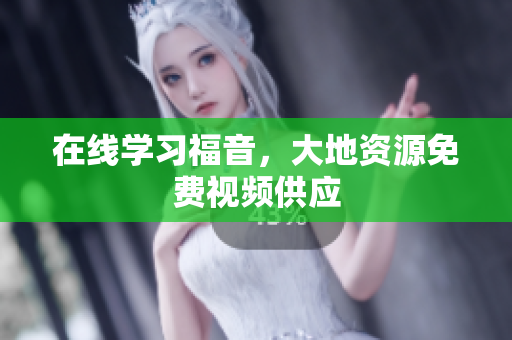 在线学习福音，大地资源免费视频供应