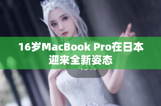 16岁MacBook Pro在日本迎来全新姿态