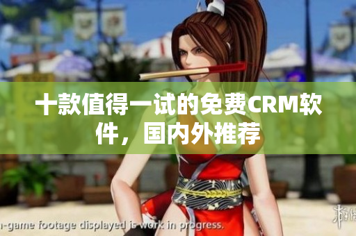 十款值得一试的免费CRM软件，国内外推荐