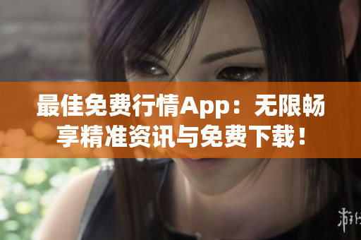 最佳免费行情App：无限畅享精准资讯与免费下载！