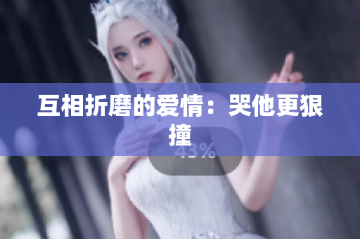 互相折磨的爱情：哭他更狠撞