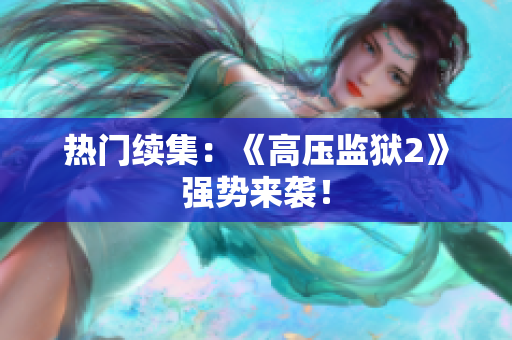 热门续集：《高压监狱2》强势来袭！