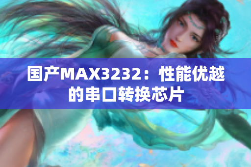 国产MAX3232：性能优越的串口转换芯片