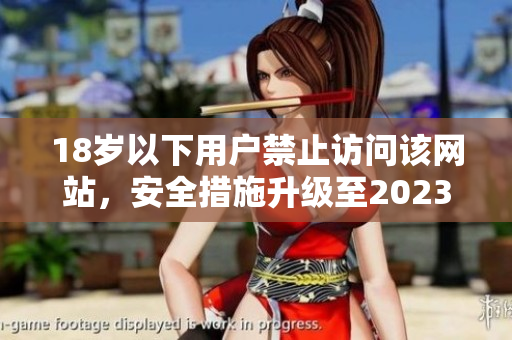 18岁以下用户禁止访问该网站，安全措施升级至2023
