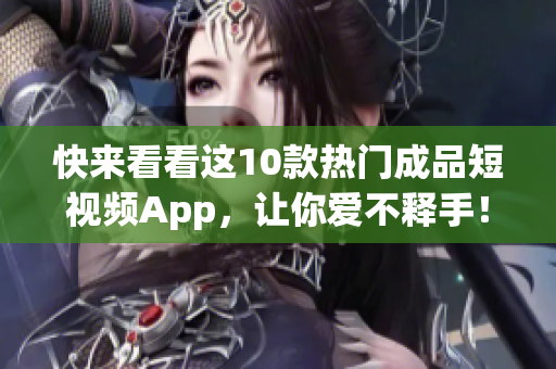 快来看看这10款热门成品短视频App，让你爱不释手！