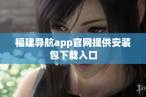 福建导航app官网提供安装包下载入口