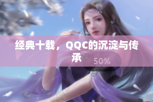 经典十载，QQC的沉淀与传承