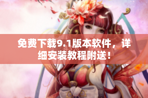 免费下载9.1版本软件，详细安装教程附送！