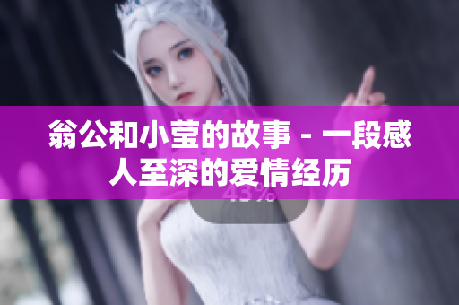 翁公和小莹的故事 - 一段感人至深的爱情经历