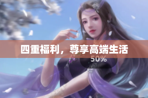 四重福利，尊享高端生活