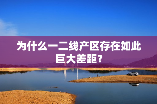 为什么一二线产区存在如此巨大差距？