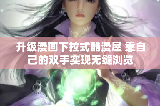 升级漫画下拉式酷漫屋 靠自己的双手实现无缝浏览