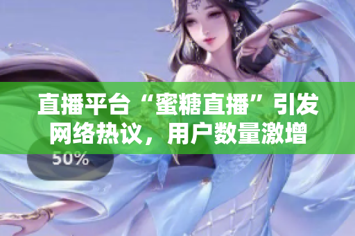 直播平台“蜜糖直播”引发网络热议，用户数量激增