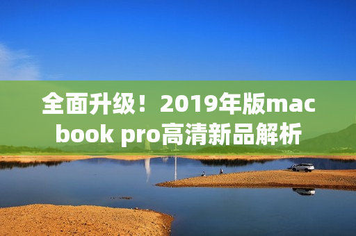 全面升级！2019年版macbook pro高清新品解析
