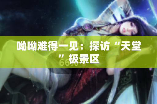 呦呦难得一见：探访“天堂”极景区