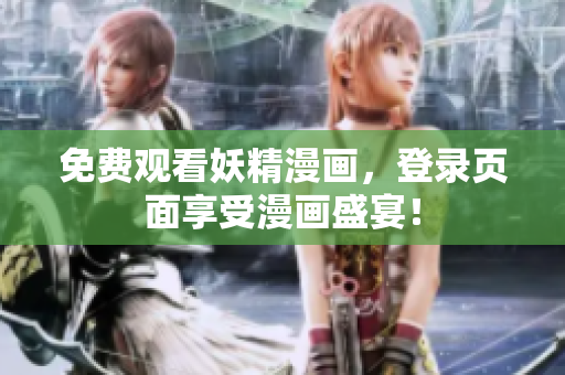 免费观看妖精漫画，登录页面享受漫画盛宴！