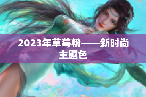2023年草莓粉——新时尚主题色
