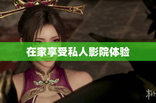 在家享受私人影院体验