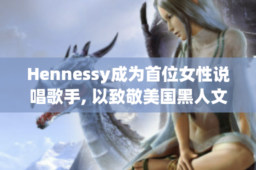 Hennessy成为首位女性说唱歌手, 以致敬美国黑人文化传统！