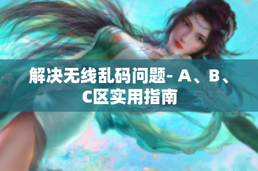 解决无线乱码问题- A、B、C区实用指南