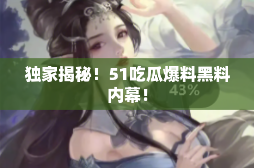 独家揭秘！51吃瓜爆料黑料内幕！