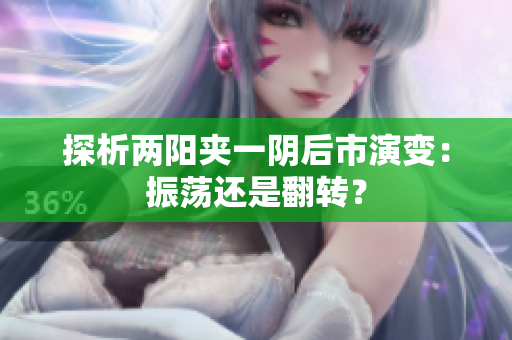探析两阳夹一阴后市演变：振荡还是翻转？