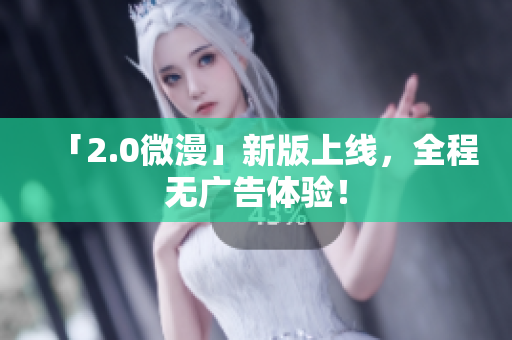 「2.0微漫」新版上线，全程无广告体验！