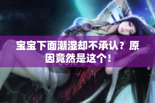 宝宝下面潮湿却不承认？原因竟然是这个！