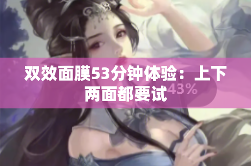 双效面膜53分钟体验：上下两面都要试