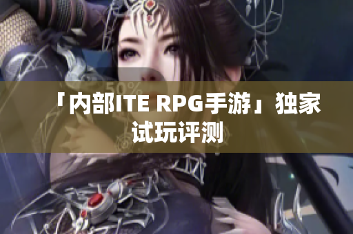 「内部ITE RPG手游」独家试玩评测
