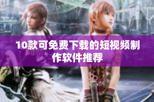 10款可免费下载的短视频制作软件推荐