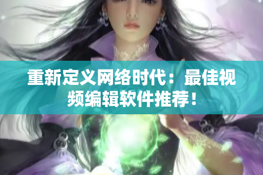 重新定义网络时代：最佳视频编辑软件推荐！