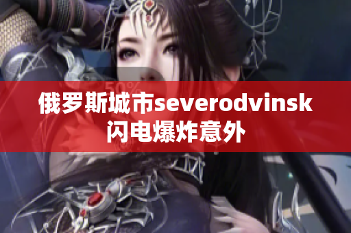 俄罗斯城市severodvinsk闪电爆炸意外