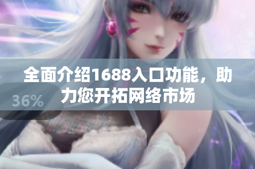 全面介绍1688入口功能，助力您开拓网络市场