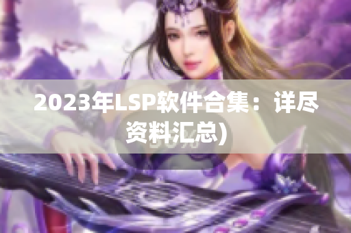 2023年LSP软件合集：详尽资料汇总)