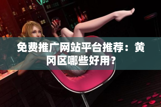 免费推广网站平台推荐：黄冈区哪些好用？