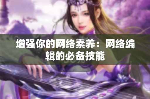 增强你的网络素养：网络编辑的必备技能