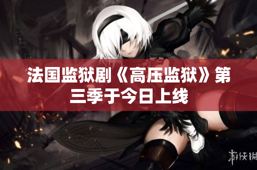 法国监狱剧《高压监狱》第三季于今日上线