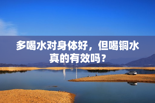 多喝水对身体好，但喝铜水真的有效吗？