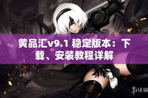 黄品汇v9.1 稳定版本：下载、安装教程详解