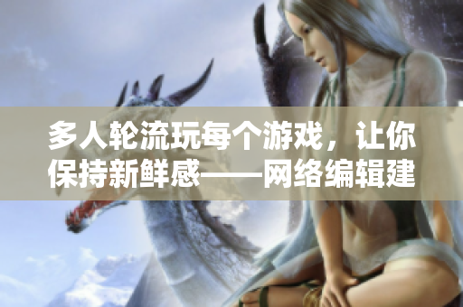 多人轮流玩每个游戏，让你保持新鲜感——网络编辑建议